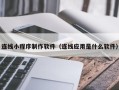 长垣连线小程序制作软件（连线应用是什么软件）