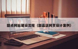 长垣甜点网站建设流程（甜品店网页设计案例）