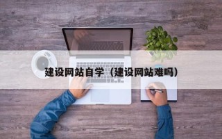 长垣建设网站自学（建设网站难吗）