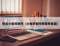 长垣综合小程序制作（小程序制作教程零基础）