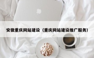 长垣安徽重庆网站建设（重庆网站建设推广服务）