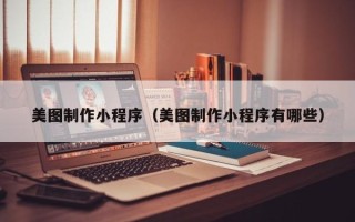 长垣美图制作小程序（美图制作小程序有哪些）