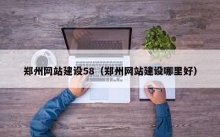 长垣郑州网站建设58（郑州网站建设哪里好）