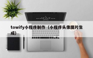 长垣towify小程序制作（小程序头像图片生成）