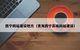 长垣西宁网站建设地方（青海西宁高端网站建设）