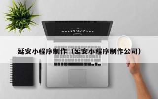长垣延安小程序制作（延安小程序制作公司）