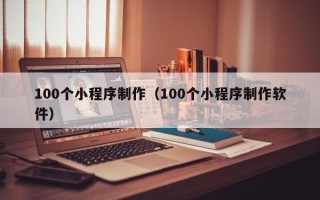 长垣100个小程序制作（100个小程序制作软件）