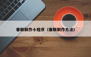 长垣春联制作小程序（春联制作方法）