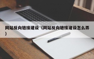 长垣网站反向链接建设（网站反向链接建设怎么弄）