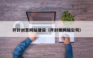 长垣开封创意网站建设（开封做网站公司）